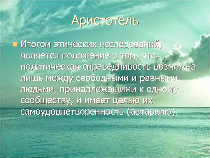 Аристотель n Итогом этических исследований, является положение о том, что политическая справедливость возможна лишь