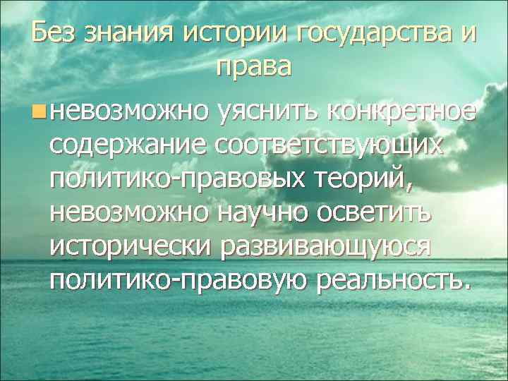 Без знания истории государства и права n невозможно уяснить конкретное содержание соответствующих политико-правовых теорий,