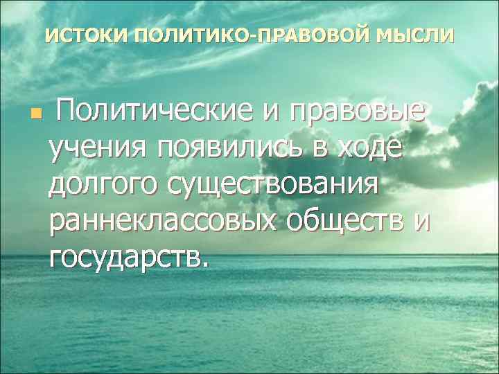 ИСТОКИ ПОЛИТИКО-ПРАВОВОЙ МЫСЛИ Политические и правовые учения появились в ходе долгого существования раннеклассовых обществ