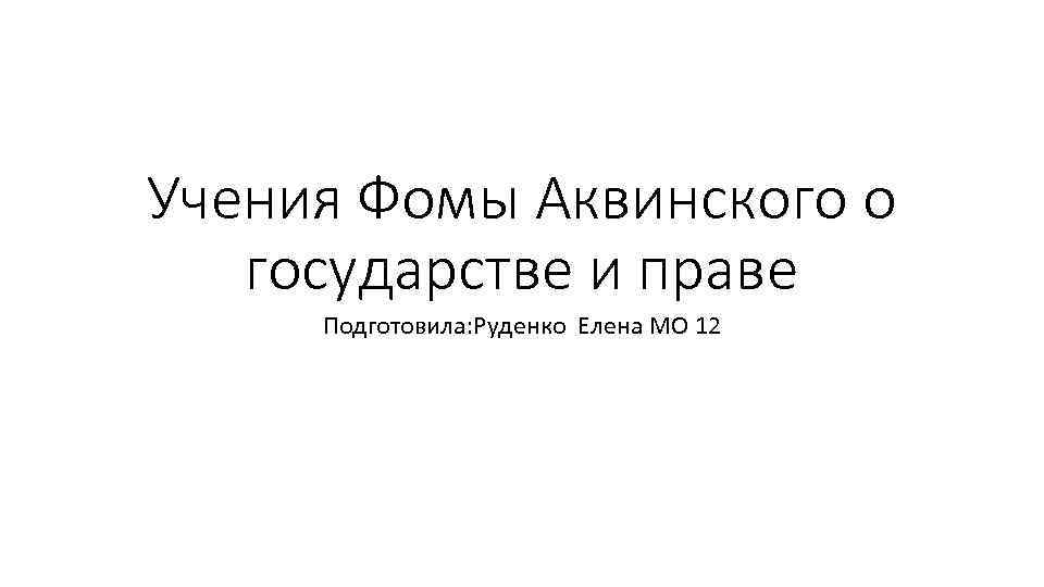 Учения Фомы Аквинского о государстве и праве Подготовила: Руденко Елена МО 12 