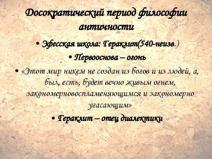 Досократический период философии античности • Эфесская школа: Гераклит(540 -неизв. ) • Первооснова – огонь