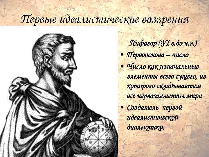 Первые идеалистические воззрения Пифагор (УI в. до н. э. ) • Первооснова – число