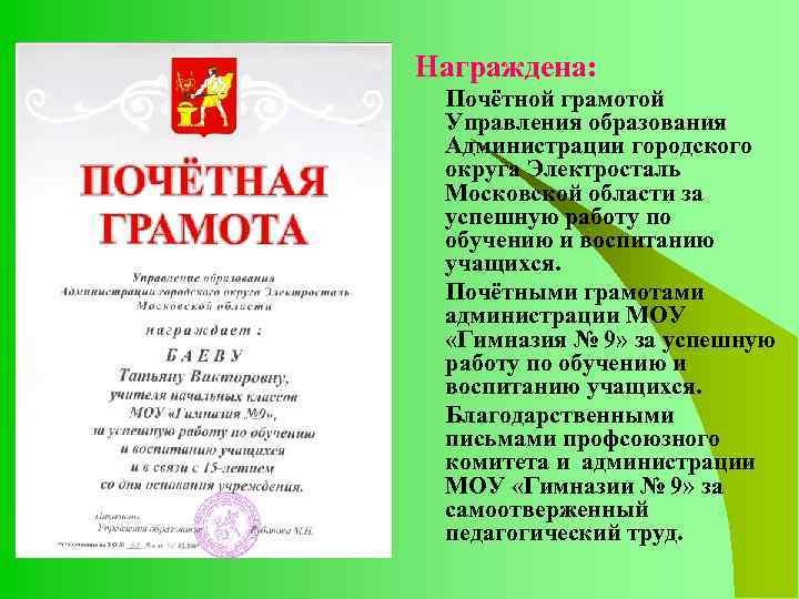 Награждена: Почётной грамотой Управления образования Администрации городского округа Электросталь Московской области за успешную работу
