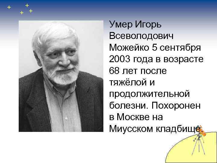 Умер Игорь Всеволодович Можейко 5 сентября 2003 года в возрасте 68 лет после тяжёлой