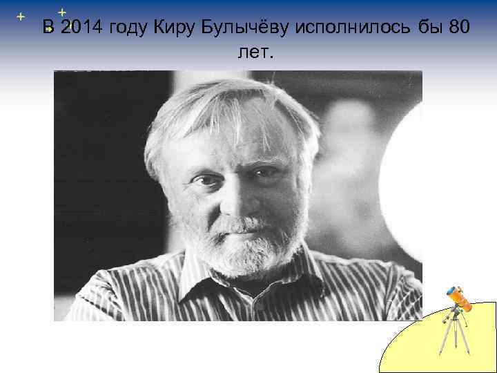 В 2014 году Киру Булычёву исполнилось бы 80 лет. 
