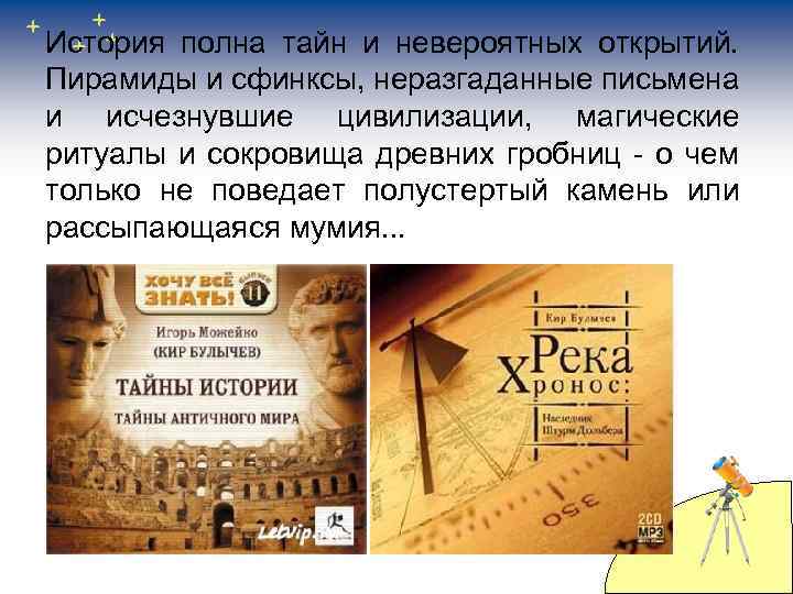 История полна тайн и невероятных открытий. Пирамиды и сфинксы, неразгаданные письмена и исчезнувшие цивилизации,