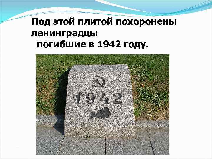 Под этой плитой похоронены ленинградцы погибшие в 1942 году. 
