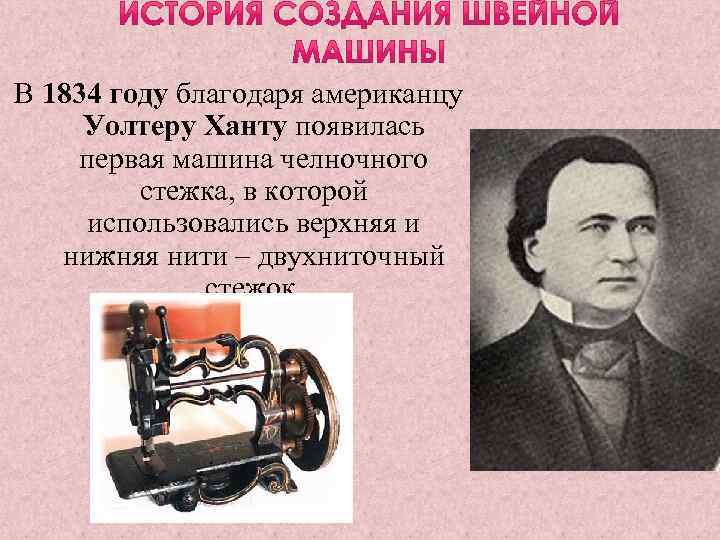 В 1834 году благодаря американцу Уолтеру Ханту появилась первая машина челночного стежка, в которой