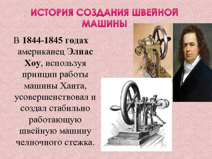 В 1844 -1845 годах американец Элиас Хоу, используя принцип работы машины Ханта, усовершенствовал и