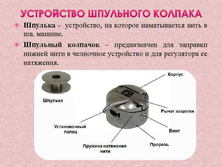 Шпулька - устройство, на которое наматывается нить в шв. машине. Шпульный колпачок – предназначен