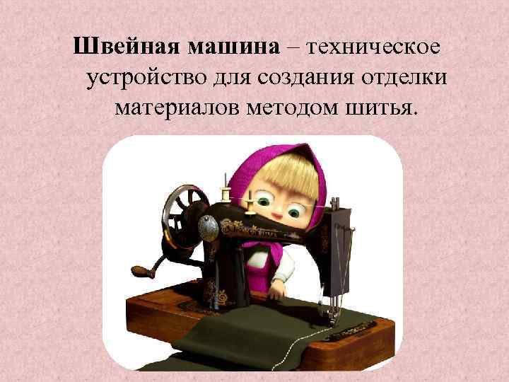 Швейная машина – техническое устройство для создания отделки материалов методом шитья. 