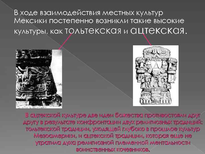 В ходе взаимодействия местных культур Мексики постепенно возникли такие высокие культуры, как тольтекская и