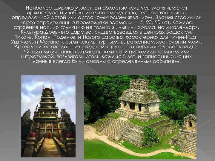 Наиболее широко известной областью культуры майя является архитектура и изобразительное искусство, тесно связанные с