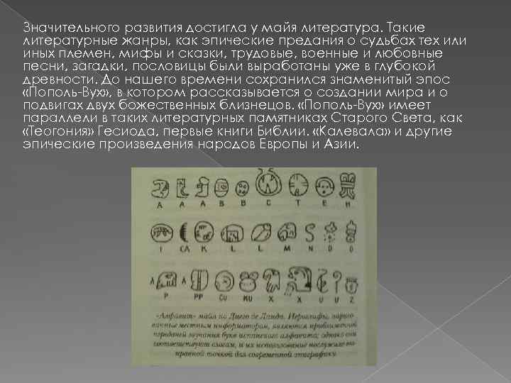 Значительного развития достигла у майя литература. Такие литературные жанры, как эпические предания о судьбах