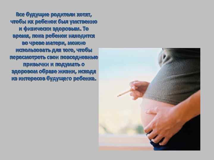 Все будущие родители хотят, чтобы их ребенок был умственно и физически здоровым. То время,