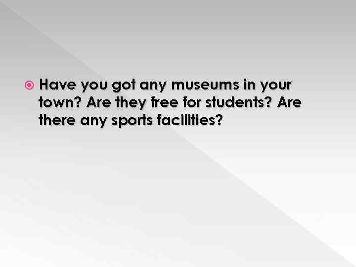  Have you got any museums in your town? Are they free for students?