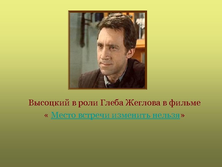 Высоцкий в роли Глеба Жеглова в фильме « Место встречи изменить нельзя» 