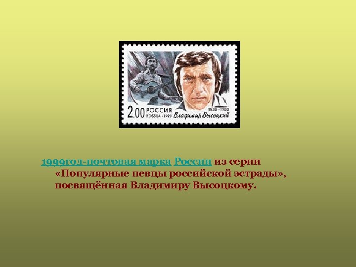 1999 год-почтовая марка России из серии «Популярные певцы российской эстрады» , посвящённая Владимиру Высоцкому.