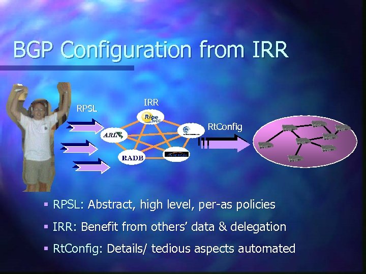 BGP Configuration from IRR RPSL IRR Rt. Config § RPSL: Abstract, high level, per-as