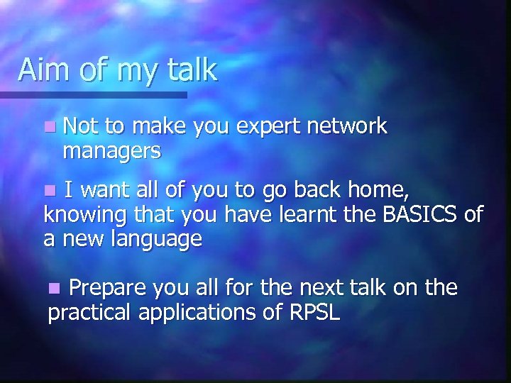 Aim of my talk n Not to make you expert network managers I want