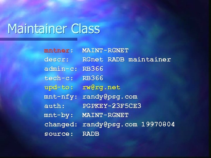 Maintainer Class mntner: descr: admin-c: tech-c: upd-to: mnt-nfy: auth: mnt-by: changed: source: MAINT-RGNET RGnet