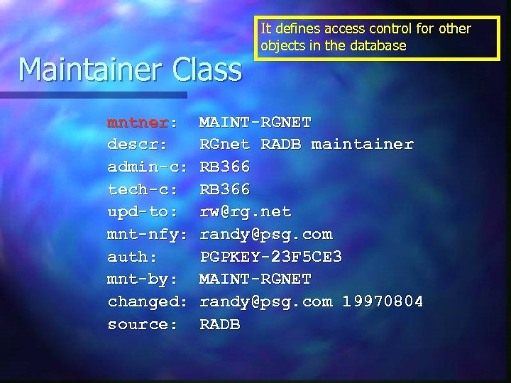 Maintainer Class mntner: descr: admin-c: tech-c: upd-to: mnt-nfy: auth: mnt-by: changed: source: It defines