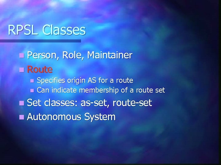RPSL Classes n Person, Role, Maintainer n Route Specifies origin AS for a route