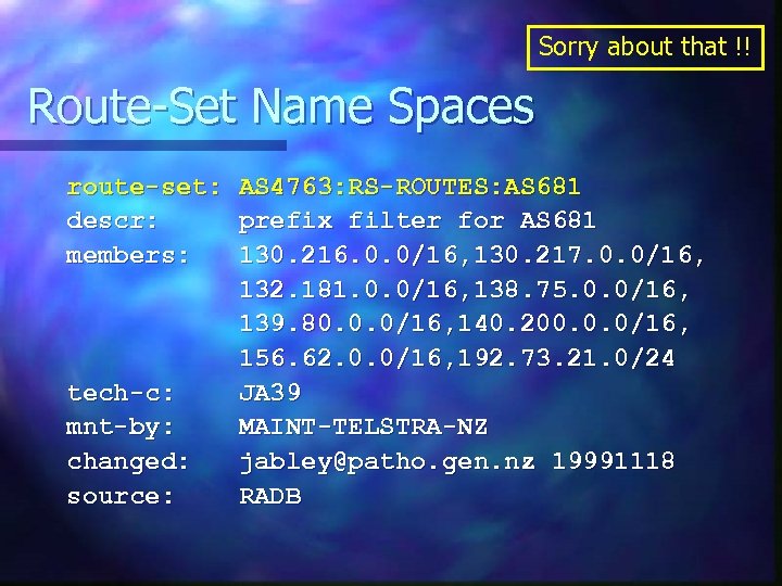 Sorry about that !! Route-Set Name Spaces route-set: AS 4763: RS-ROUTES: AS 681 descr: