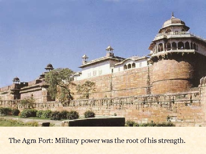 The Agra Fort: Military power was the root of his strength. 