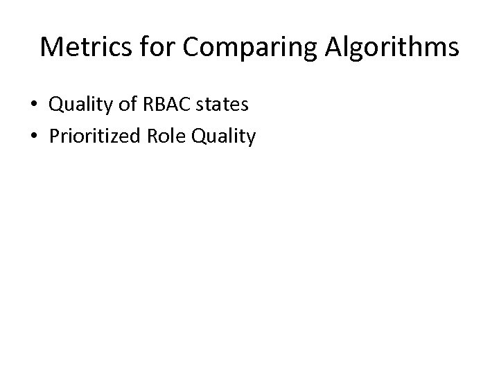 Metrics for Comparing Algorithms • Quality of RBAC states • Prioritized Role Quality 