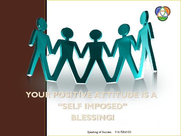YOUR POSITIVE ATTITUDE IS A “SELF IMPOSED” BLESSING! Speaking of Success 916. 708. 8103