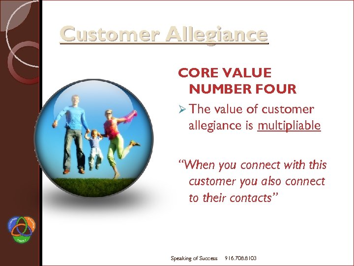 Customer Allegiance CORE VALUE NUMBER FOUR Ø The value of customer allegiance is multipliable