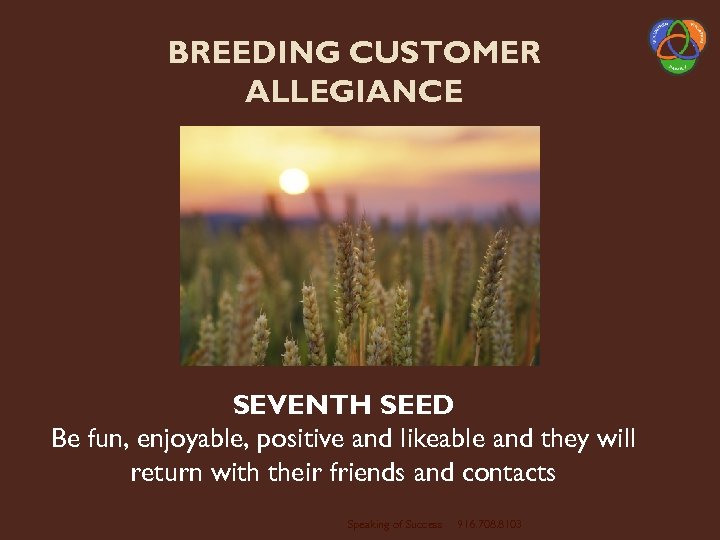 BREEDING CUSTOMER ALLEGIANCE SEVENTH SEED Be fun, enjoyable, positive and likeable and they will
