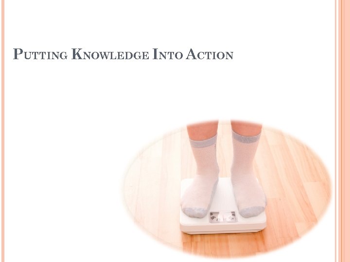 PUTTING KNOWLEDGE INTO ACTION 