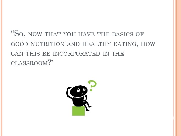 “SO, NOW THAT YOU HAVE THE BASICS OF GOOD NUTRITION AND HEALTHY EATING, HOW