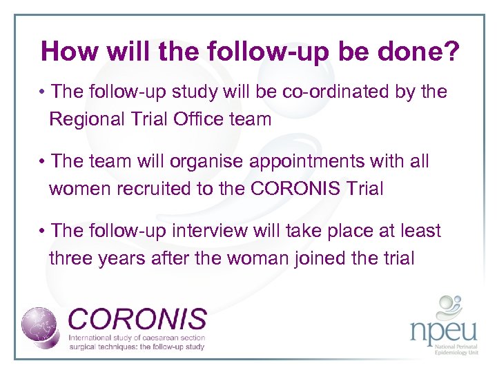 How will the follow-up be done? • The follow-up study will be co-ordinated by