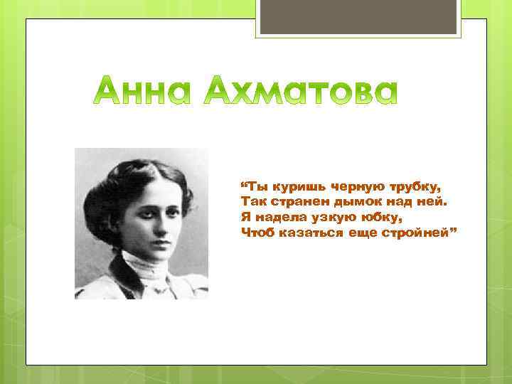 “Ты куришь черную трубку, Так странен дымок над ней. Я надела узкую юбку, Чтоб