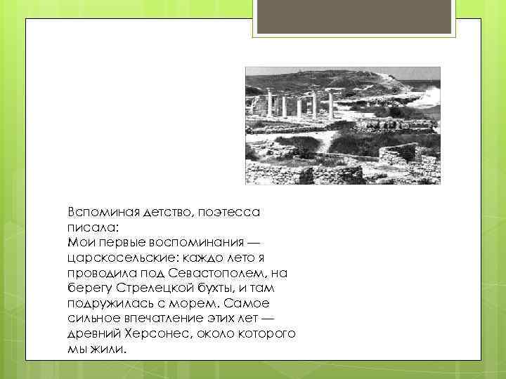 Вспоминая детство, поэтесса писала: Мои первые воспоминания — царскосельские: каждо лето я проводила под