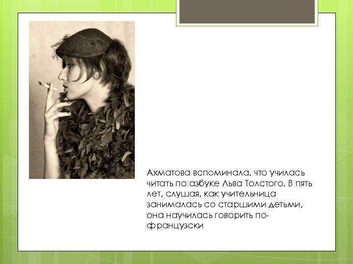 Ахматова вспоминала, что училась читать по азбуке Льва Толстого. В пять лет, слушая, как