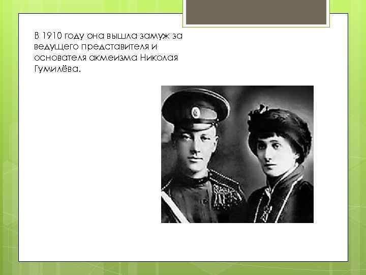 В 1910 году она вышла замуж за ведущего представителя и основателя акмеизма Николая Гумилёва.
