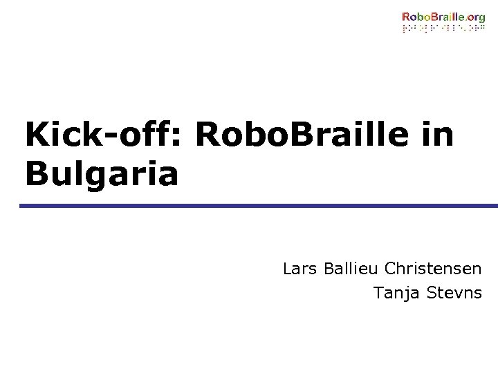 Kick-off: Robo. Braille in Bulgaria Lars Ballieu Christensen Tanja Stevns 