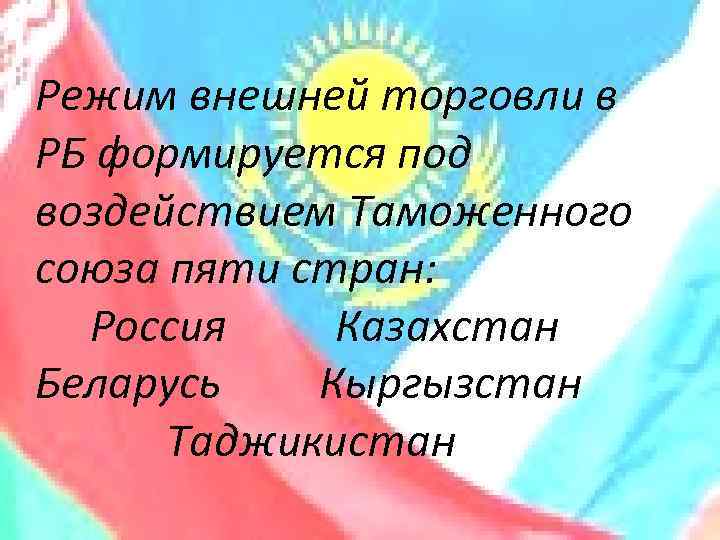 Режим внешней торговли в • Режим внешней торговли в РБ формируется под воздействием Таможенного