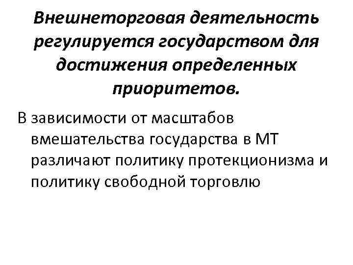 Внешнеторговая деятельность регулируется государством для достижения определенных приоритетов. В зависимости от масштабов вмешательства государства