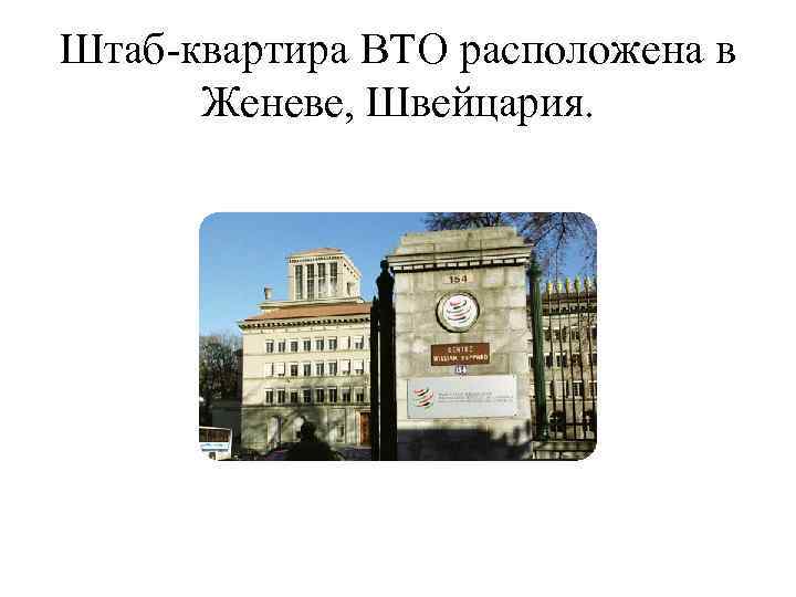 Штаб-квартира ВТО расположена в Женеве, Швейцария. 