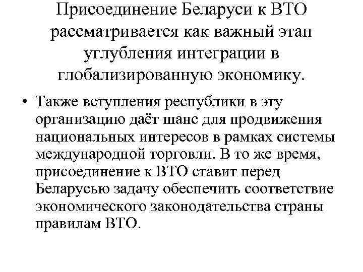 Присоединение Беларуси к ВТО рассматривается как важный этап углубления интеграции в глобализированную экономику. •