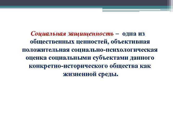Социальная защищенность – одна из общественных ценностей, объективная положительная социально-психологическая оценка социальными субъектами данного