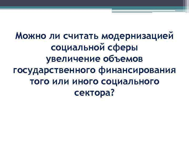 Можно ли считать модернизацией социальной сферы увеличение объемов государственного финансирования того или иного социального