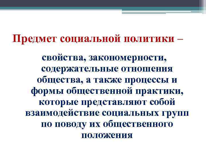 Предмет социальной политики – свойства, закономерности, содержательные отношения общества, а также процессы и формы