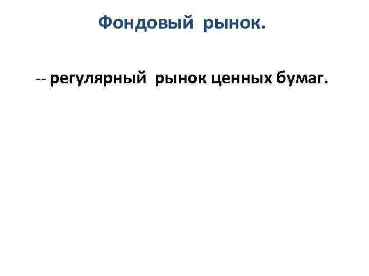 Фондовый рынок. -- регулярный рынок ценных бумаг. 
