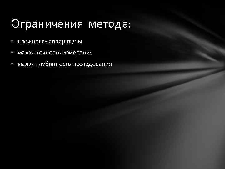 Ограничения метода: • сложность аппаратуры • малая точность измерения • малая глубинность исследования 